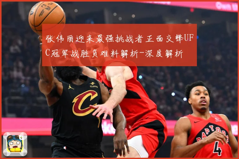 张伟丽迎来最强挑战者正面交锋UFC冠军战胜负难料解析-深度解析