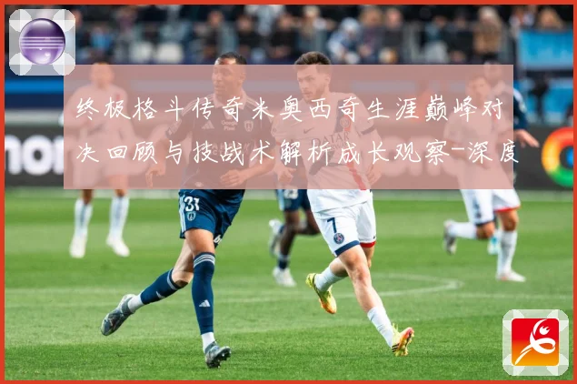 终极格斗传奇米奥西奇生涯巅峰对决回顾与技战术解析成长观察-深度解析