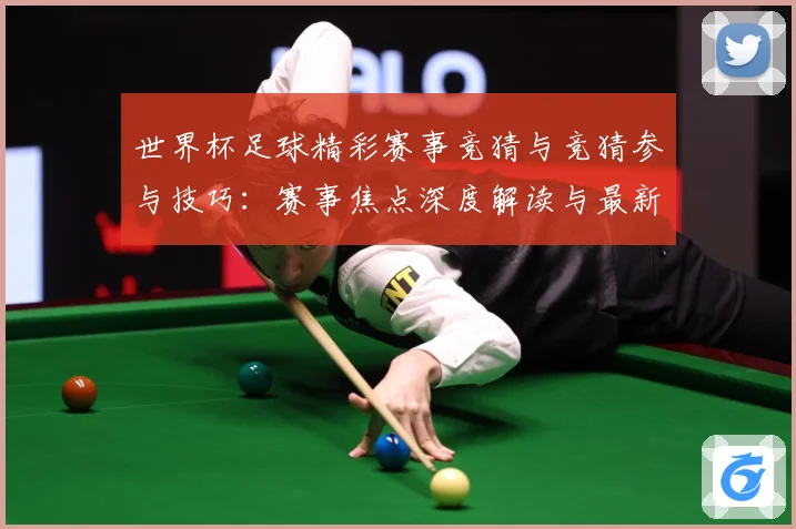 世界杯足球精彩赛事竞猜与竞猜参与技巧：赛事焦点深度解读与最新形势分析