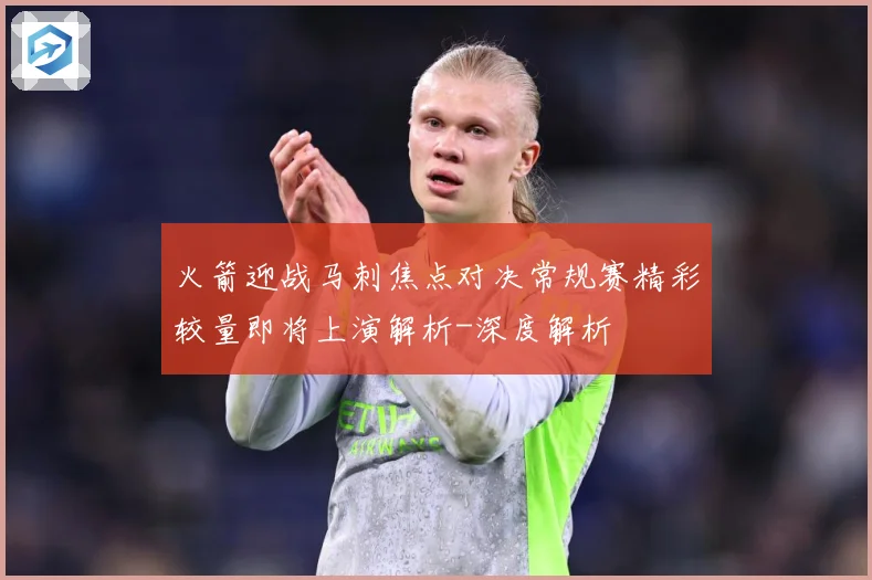 火箭迎战马刺焦点对决常规赛精彩较量即将上演解析-深度解析
