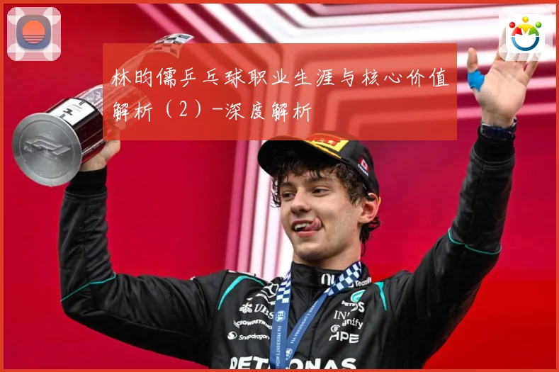 林昀儒乒乓球职业生涯与核心价值解析（2）-深度解析