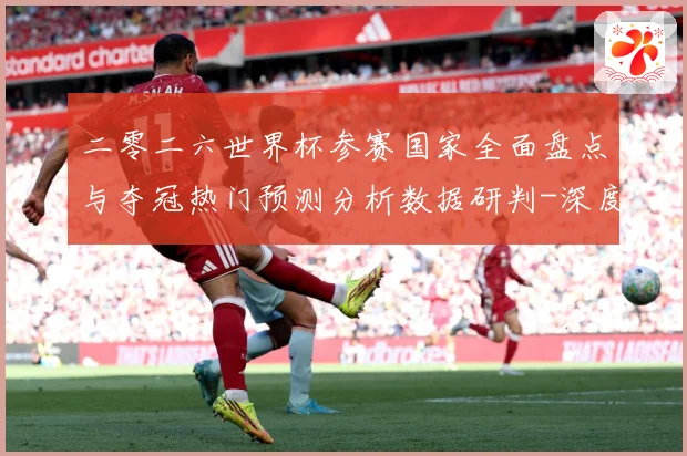 二零二六世界杯参赛国家全面盘点与夺冠热门预测分析数据研判-深度解析
