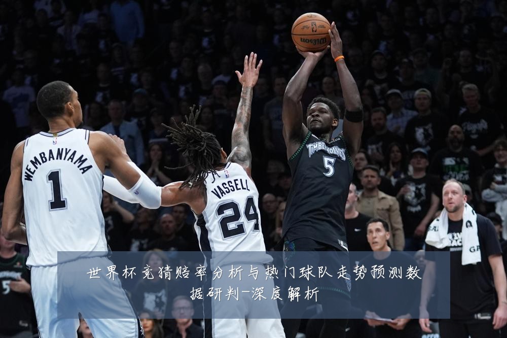 世界杯竞猜赔率分析与热门球队走势预测数据研判-深度解析