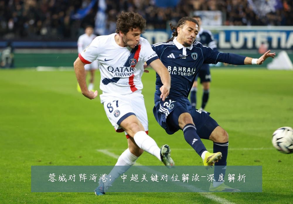 蓉城对阵海港:中超关键对位解读-深度解析
