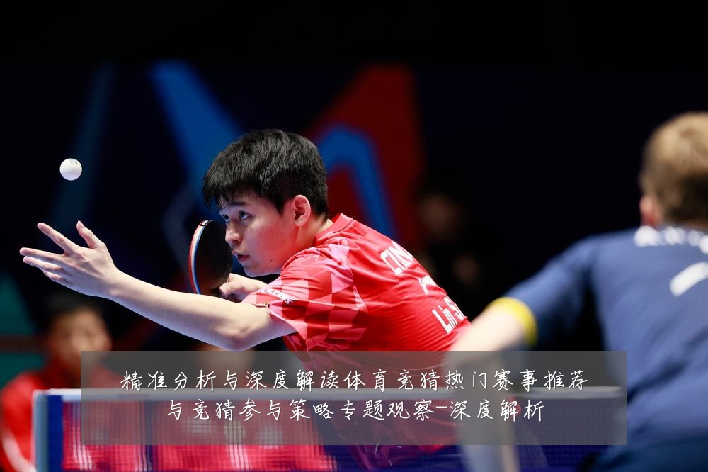精准分析与深度解读体育竞猜热门赛事推荐与竞猜参与策略专题观察-深度解析
